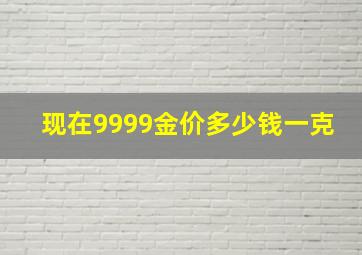 现在9999金价多少钱一克