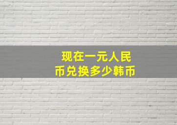 现在一元人民币兑换多少韩币