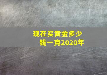 现在买黄金多少钱一克2020年