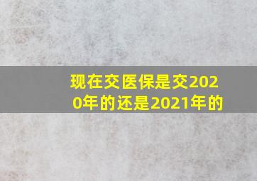 现在交医保是交2020年的还是2021年的