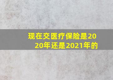 现在交医疗保险是2020年还是2021年的