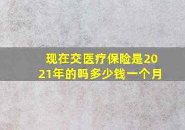 现在交医疗保险是2021年的吗多少钱一个月