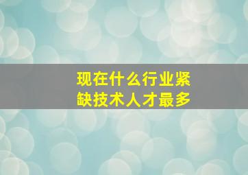 现在什么行业紧缺技术人才最多