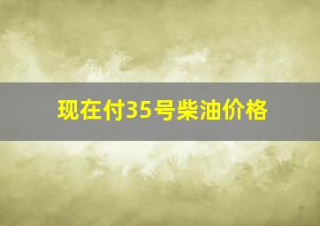 现在付35号柴油价格