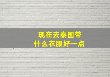 现在去泰国带什么衣服好一点