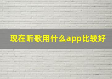 现在听歌用什么app比较好