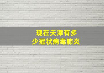 现在天津有多少冠状病毒肺炎