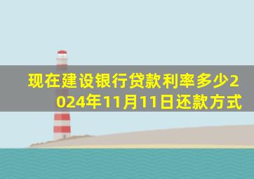 现在建设银行贷款利率多少2024年11月11日还款方式