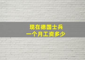 现在德国士兵一个月工资多少