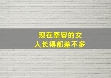 现在整容的女人长得都差不多