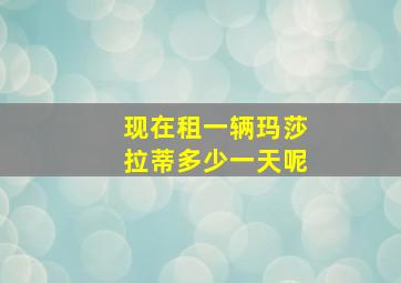 现在租一辆玛莎拉蒂多少一天呢