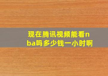 现在腾讯视频能看nba吗多少钱一小时啊