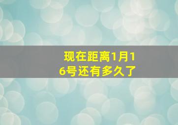 现在距离1月16号还有多久了