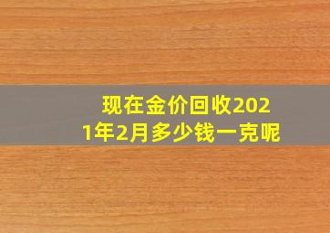 现在金价回收2021年2月多少钱一克呢