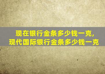 现在银行金条多少钱一克,现代国际银行金条多少钱一克