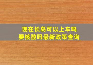 现在长岛可以上车吗要核酸吗最新政策查询