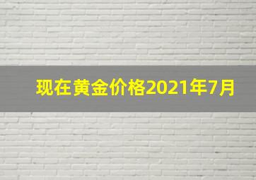 现在黄金价格2021年7月