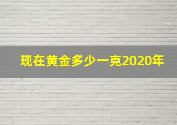 现在黄金多少一克2020年