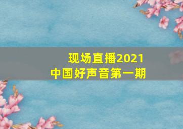 现场直播2021中国好声音第一期