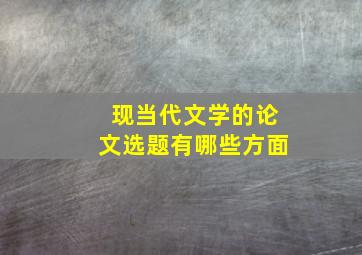 现当代文学的论文选题有哪些方面