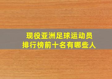 现役亚洲足球运动员排行榜前十名有哪些人