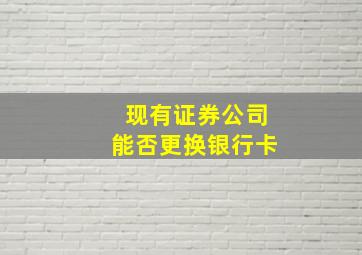 现有证券公司能否更换银行卡