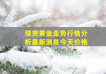 现货黄金走势行情分析最新消息今天价格