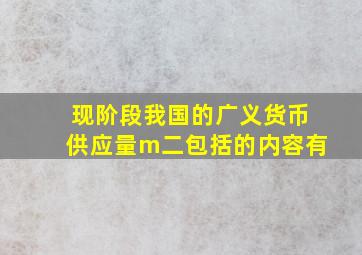 现阶段我国的广义货币供应量m二包括的内容有