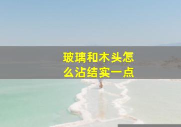 玻璃和木头怎么沾结实一点