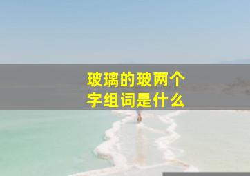 玻璃的玻两个字组词是什么