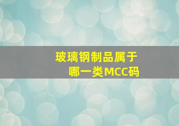 玻璃钢制品属于哪一类MCC码