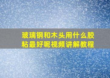 玻璃钢和木头用什么胶粘最好呢视频讲解教程