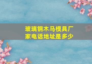 玻璃钢木马模具厂家电话地址是多少