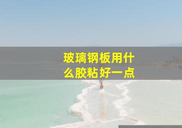 玻璃钢板用什么胶粘好一点