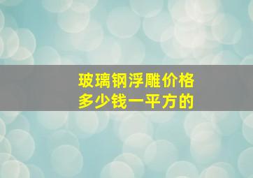 玻璃钢浮雕价格多少钱一平方的