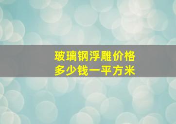 玻璃钢浮雕价格多少钱一平方米