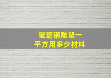 玻璃钢雕塑一平方用多少材料