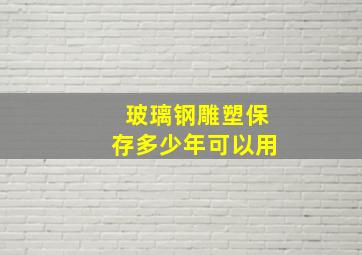 玻璃钢雕塑保存多少年可以用