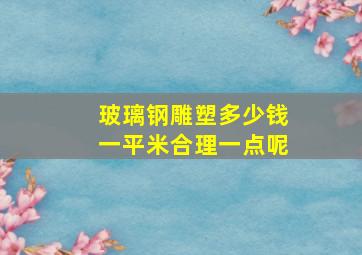 玻璃钢雕塑多少钱一平米合理一点呢