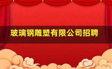 玻璃钢雕塑有限公司招聘