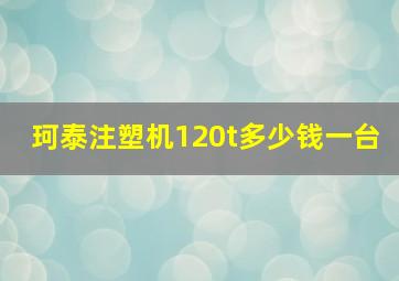 珂泰注塑机120t多少钱一台