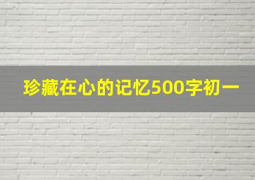 珍藏在心的记忆500字初一