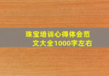 珠宝培训心得体会范文大全1000字左右