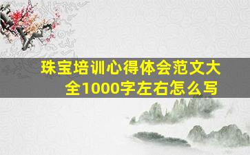 珠宝培训心得体会范文大全1000字左右怎么写