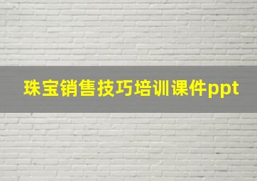 珠宝销售技巧培训课件ppt