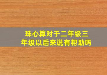 珠心算对于二年级三年级以后来说有帮助吗