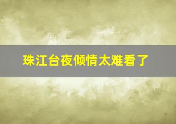 珠江台夜倾情太难看了