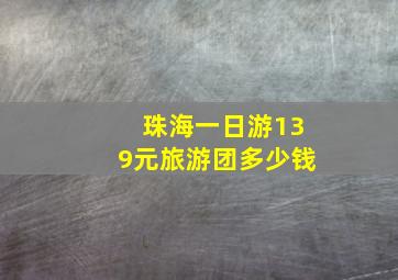 珠海一日游139元旅游团多少钱