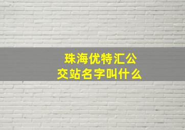 珠海优特汇公交站名字叫什么