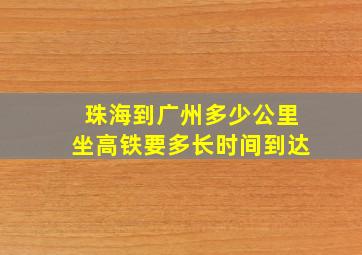 珠海到广州多少公里坐高铁要多长时间到达